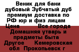 Веник для бани дубовый Зубчатый дуб премиум доставка по РФ юр и физ лицам › Цена ­ 100 - Все города Домашняя утварь и предметы быта » Другое   . Кемеровская обл.,Прокопьевск г.